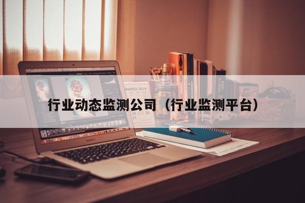 行业动态监测公司（行业监测平台）