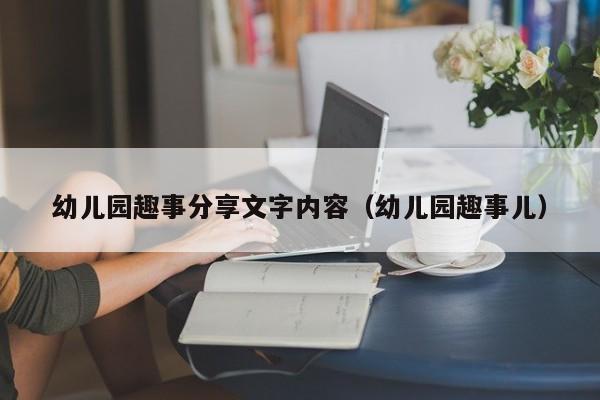 幼儿园趣事分享文字内容（幼儿园趣事儿）