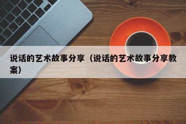 说话的艺术故事分享（说话的艺术故事分享教案）