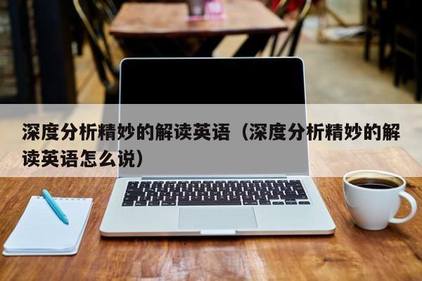 深度分析精妙的解读英语（深度分析精妙的解读英语怎么说）