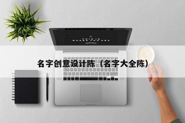 名字创意设计陈（名字大全陈）