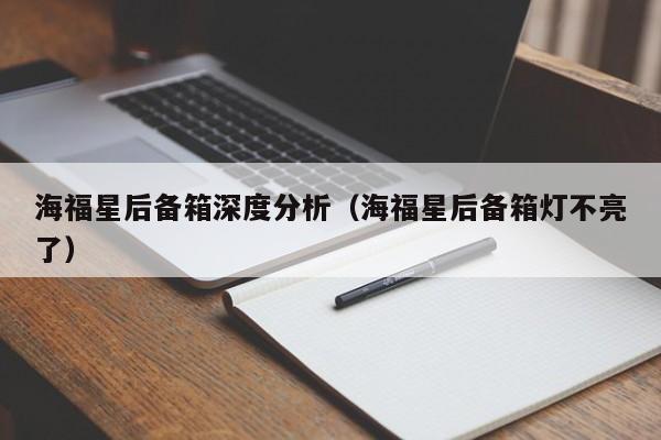 海福星后备箱深度分析（海福星后备箱灯不亮了）