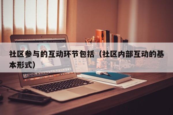 社区参与的互动环节包括（社区内部互动的基本形式）