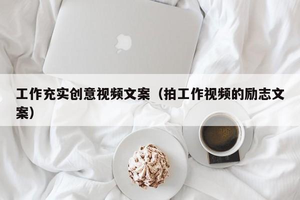 工作充实创意视频文案（拍工作视频的励志文案）