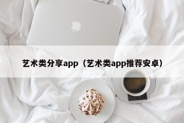 艺术类分享app（艺术类app推荐安卓）
