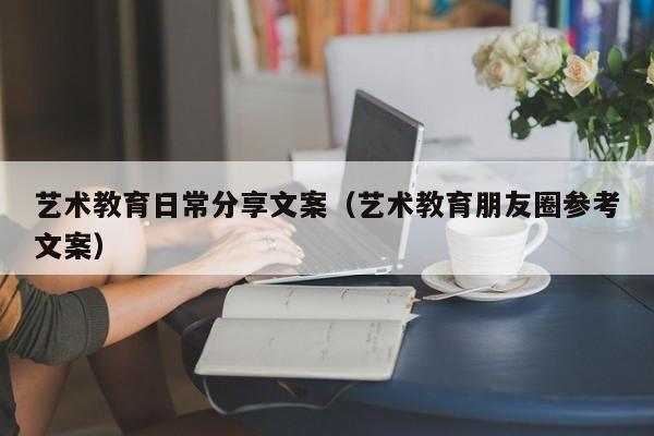 艺术教育日常分享文案（艺术教育朋友圈参考文案）