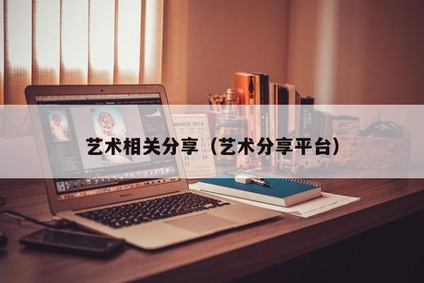 艺术相关分享（艺术分享平台）
