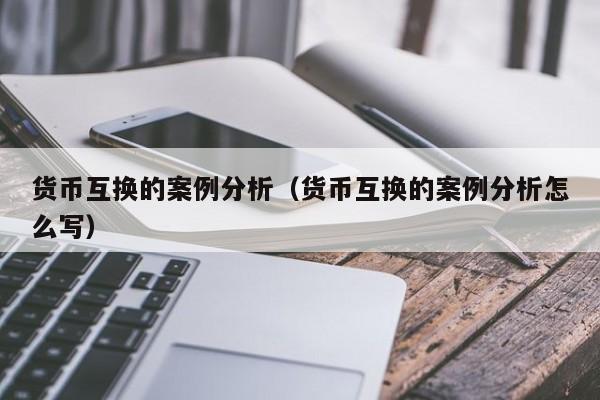 货币互换的案例分析（货币互换的案例分析怎么写）