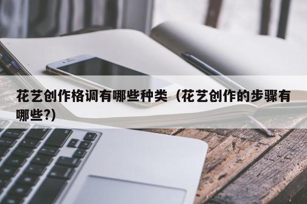 花艺创作格调有哪些种类（花艺创作的步骤有哪些?）