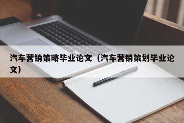 汽车营销策略毕业论文（汽车营销策划毕业论文）