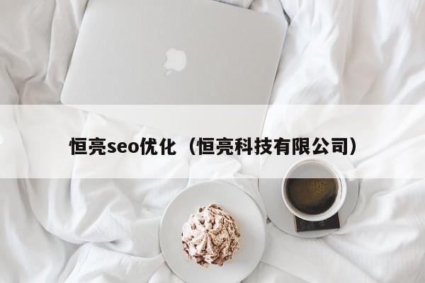 恒亮seo优化（恒亮科技有限公司）